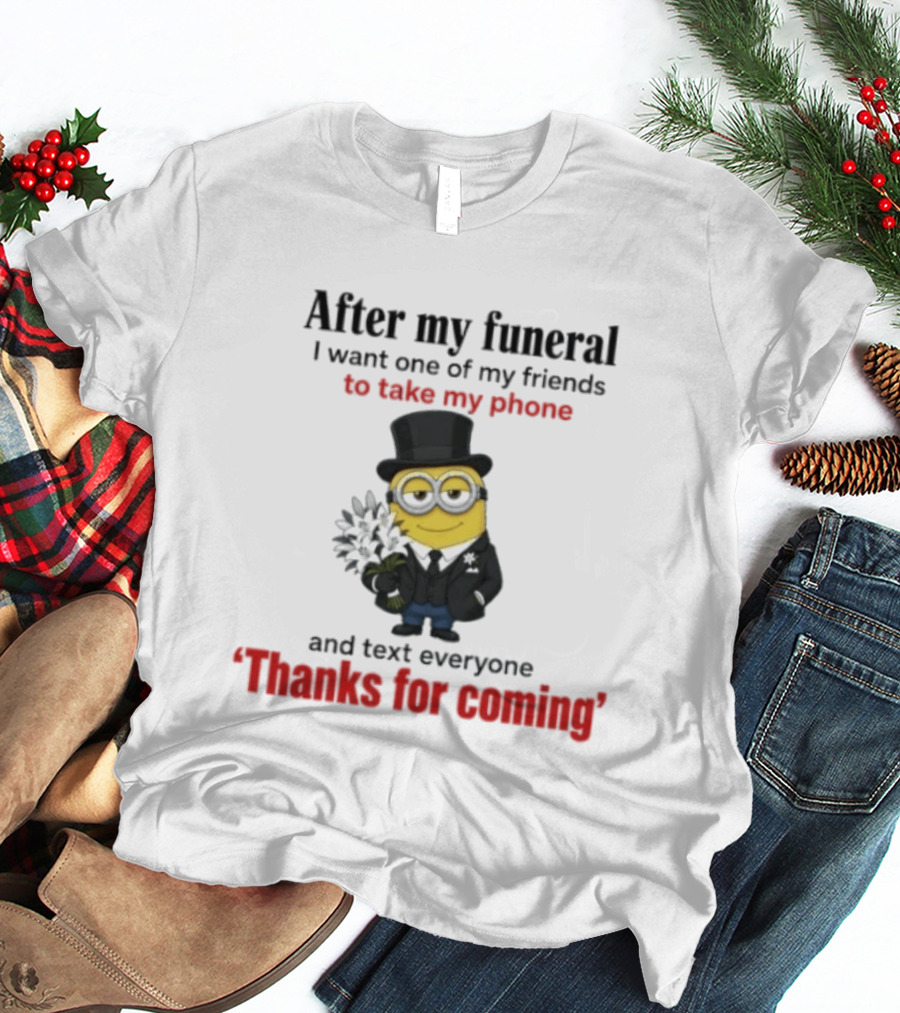 After My Funeral Minion With Phone And Text Everyone Thanks For Coming T-Shirt
