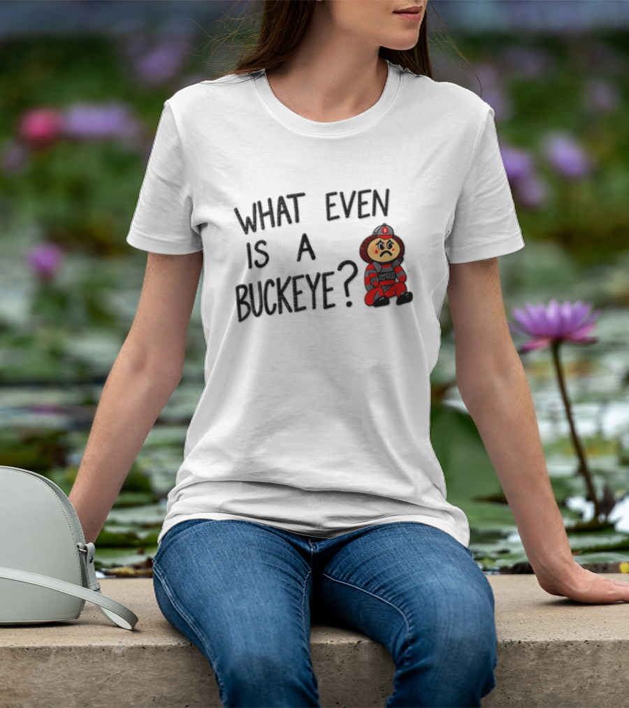 What Even Is A Buckeye Ohio State T-Shirt
