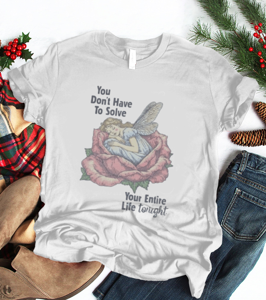 You Don't Have To Solve Your Entire Life Tonight Fairy Sleeping In Rose T-Shirt