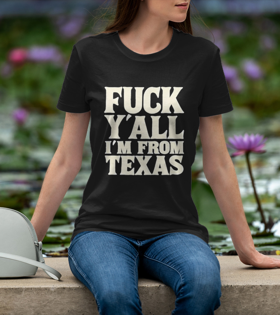 Fuck Y'all I'm From Texas Lone Star State T-Shirt