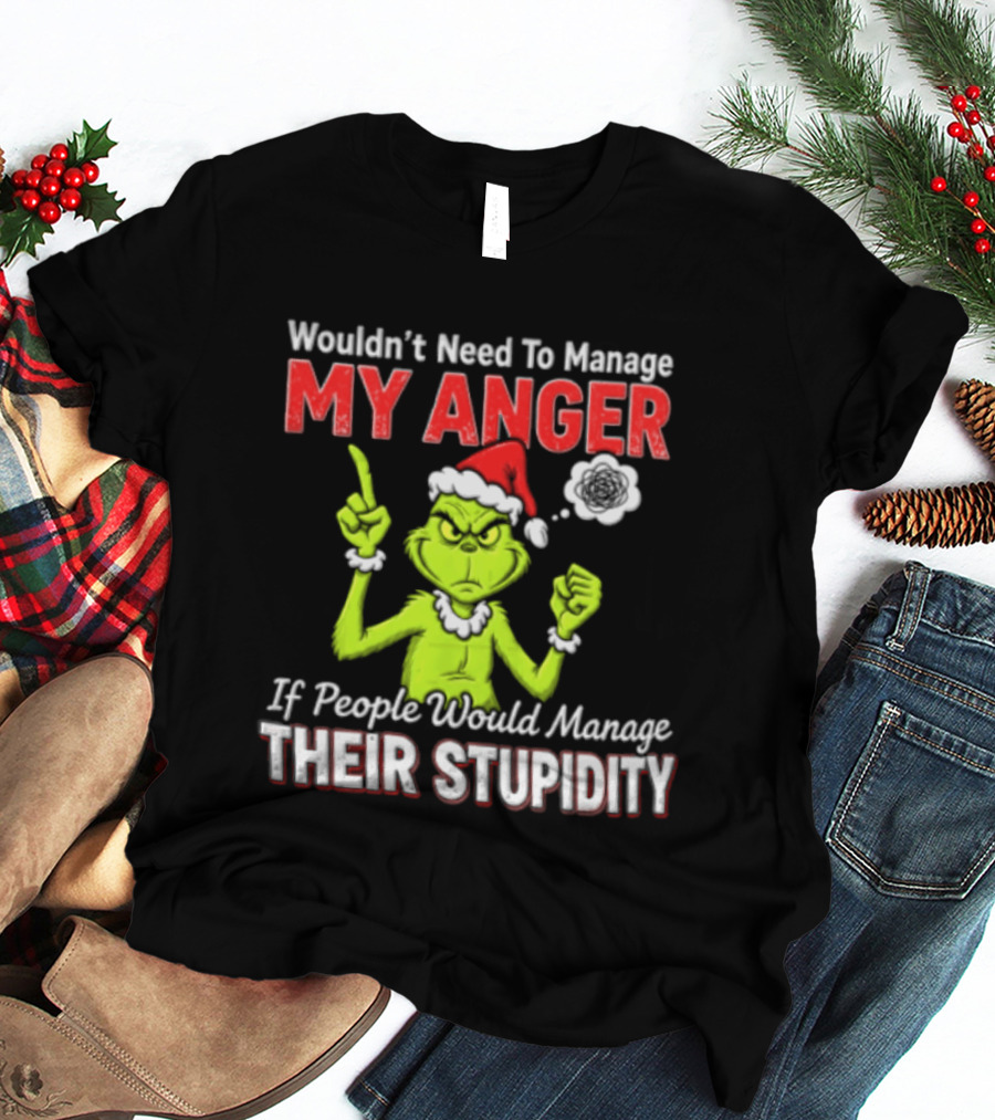 Grinch Wouldn't Need To Manage My Anger If People Would Manage Their Stupidity Christmas T-Shirt