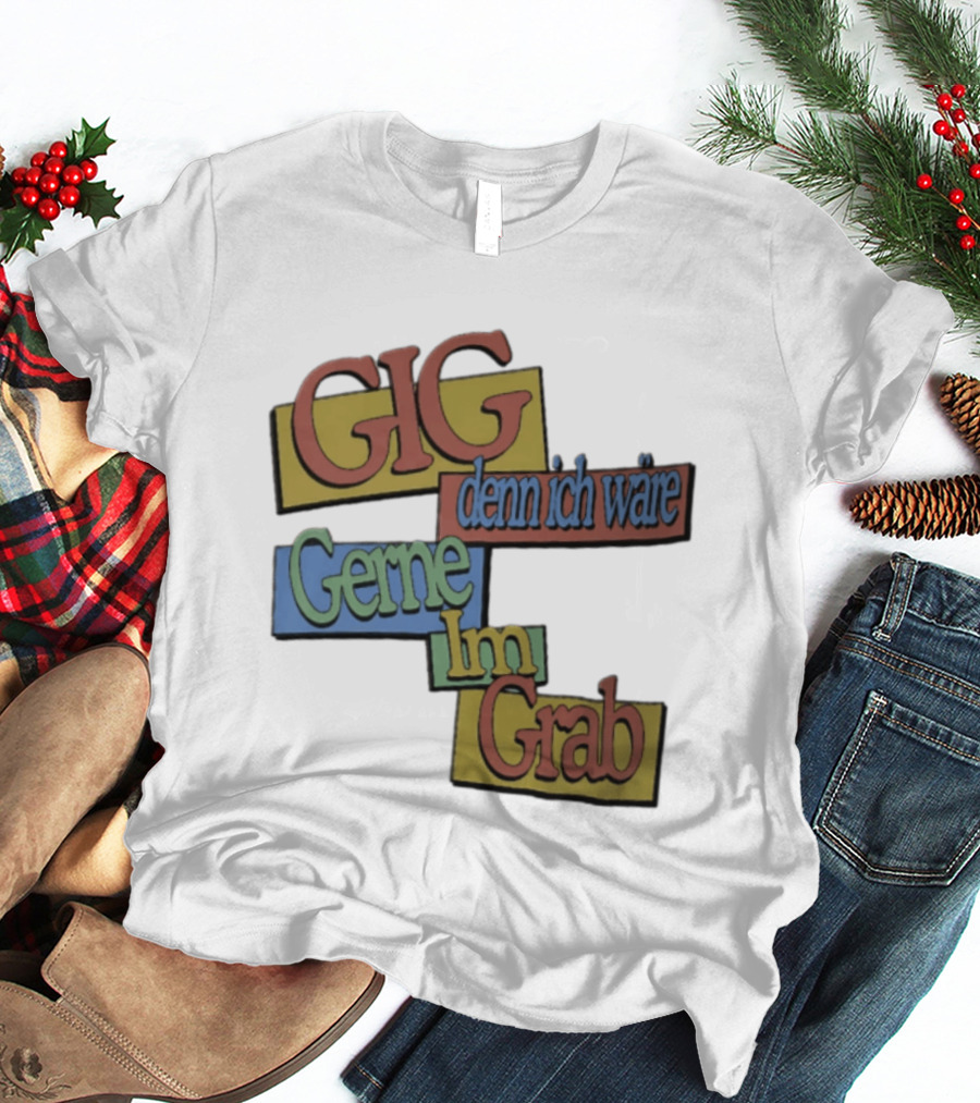 Gig Denn Ich Wäre Gerne Im Grab T-Shirt