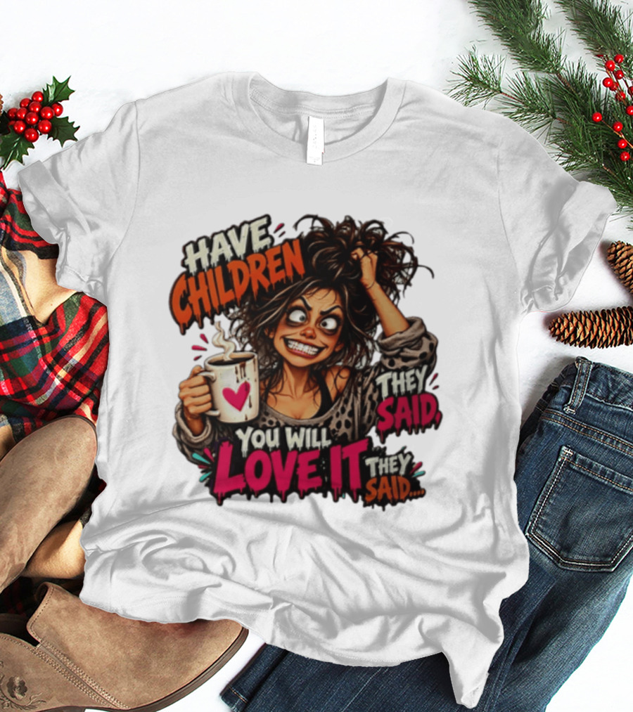 Have Children They Said You Will Love It They Said Funny Coffee Mom Mother's Day Humor T-Shirt