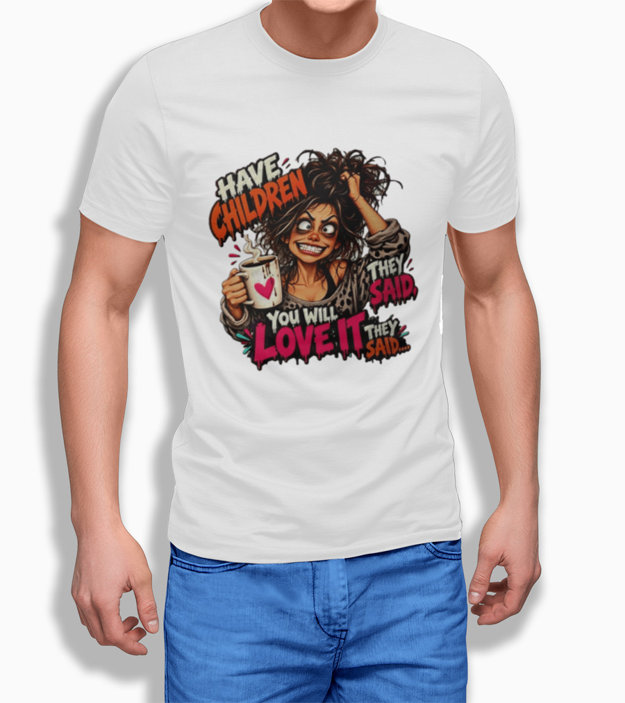 Have Children They Said You Will Love It They Said Funny Coffee Mom Mother's Day Humor T-Shirt