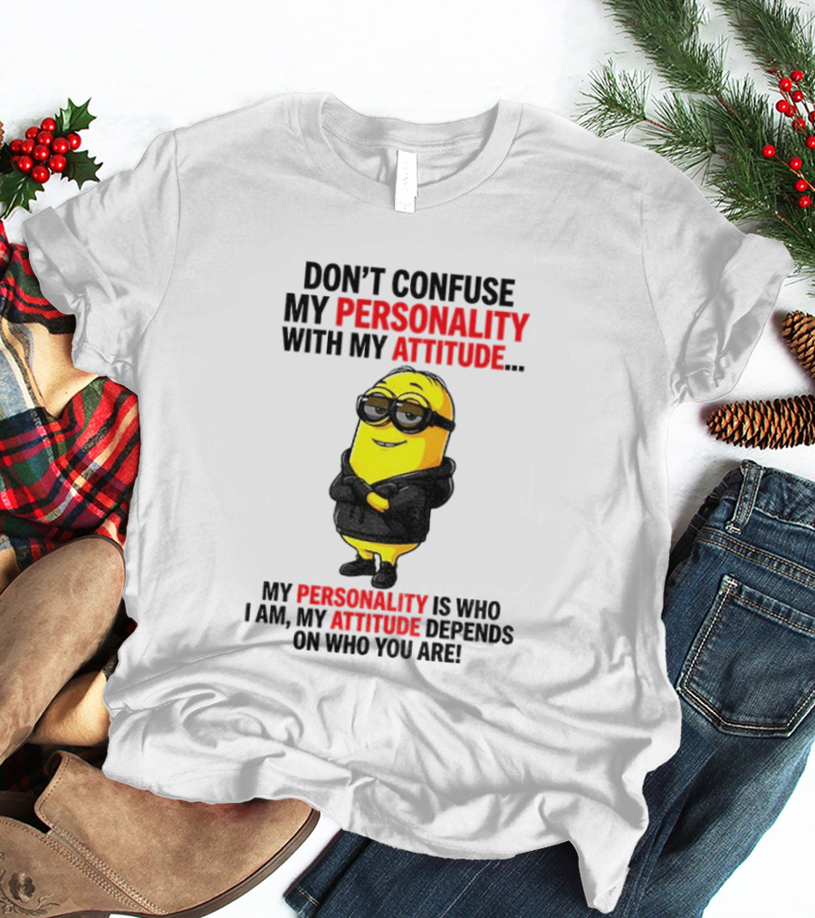 Minion Don't Confuse My Personality With My Attitude My Personality Is Who I Am My Attitude Depends On Who You Are T-Shirt