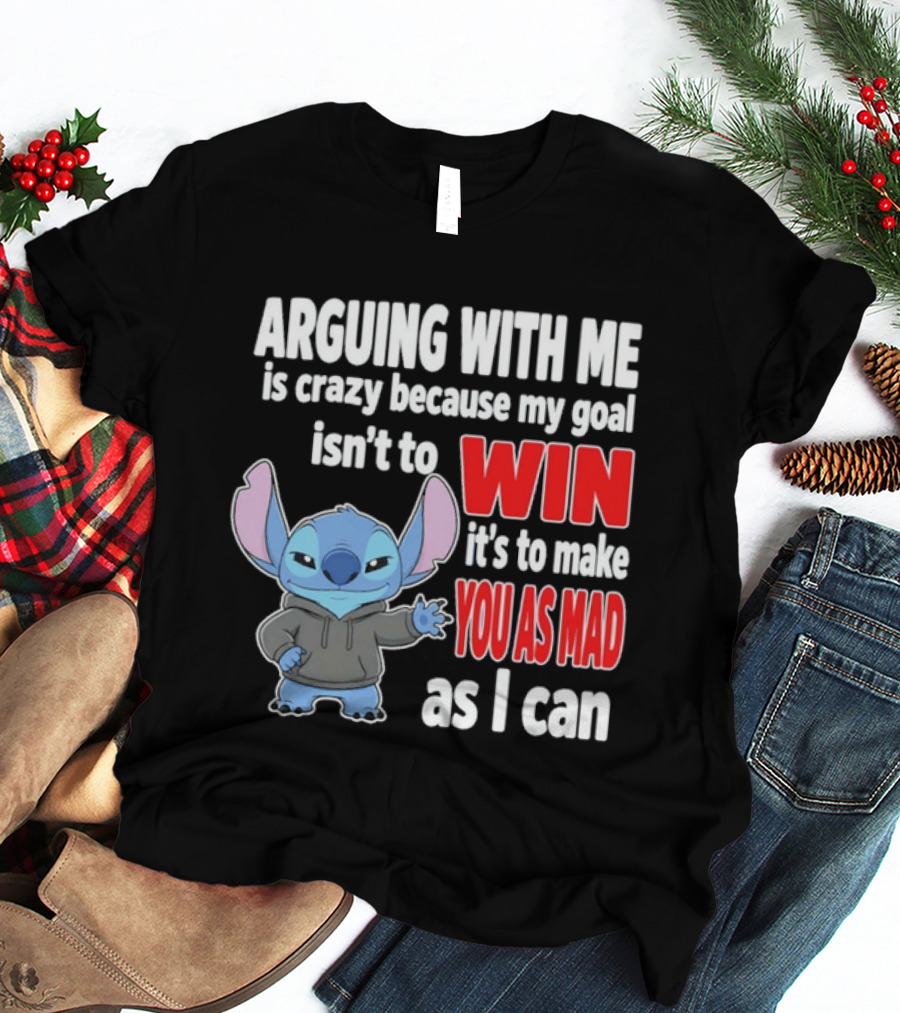 Arguing With Me Is Crazy Because My Goal Isn't To Win It's To Make You As Mad As I Can Stitch T-Shirt