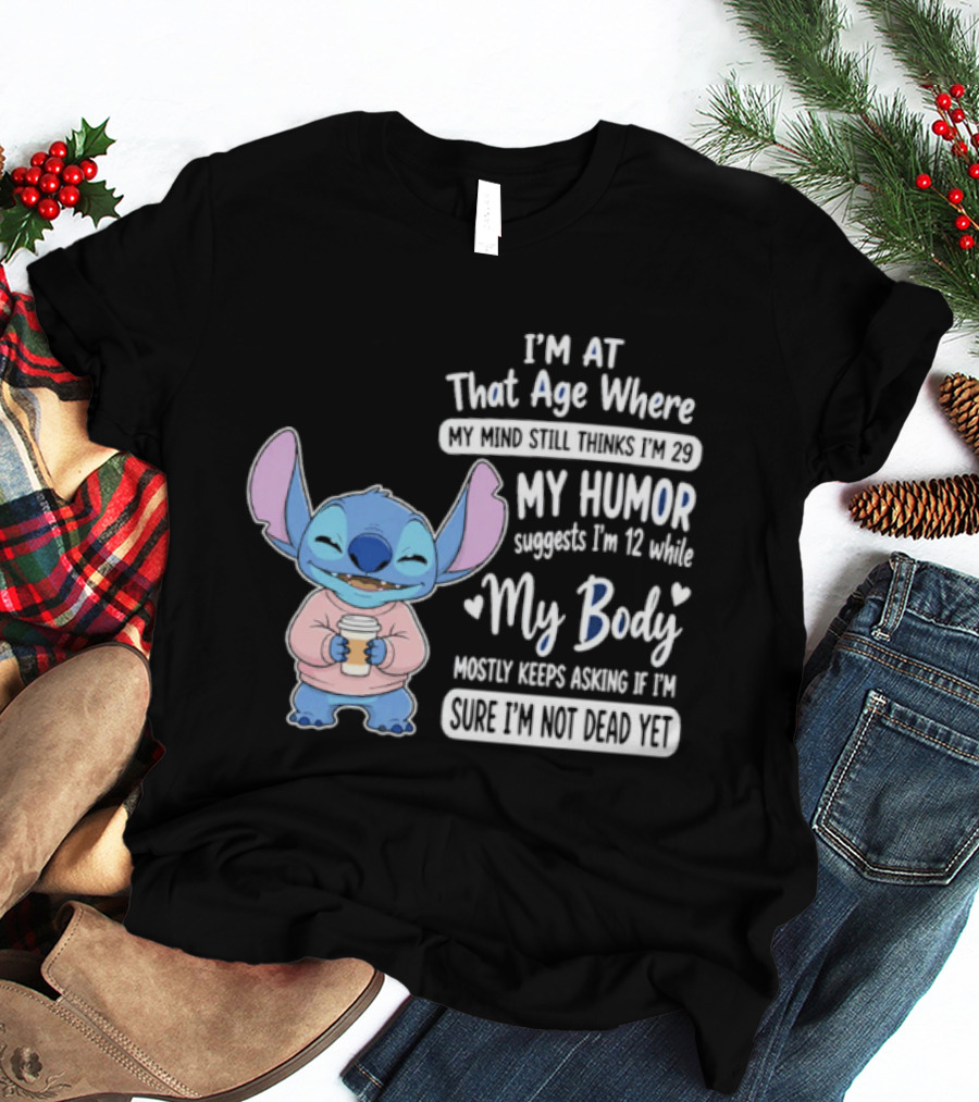 I'm At That Age Where My Humor Suggests I'm 12 While My Body Mostly Asks If I'm Not Dead Yet Stitch T-Shirt