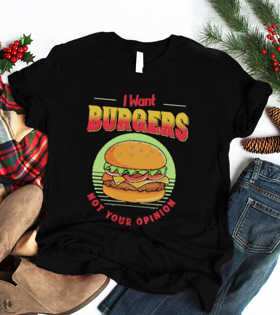 I Want Burgers Not Your Opinion Funny Sarcastic Hamburger T-Shirt