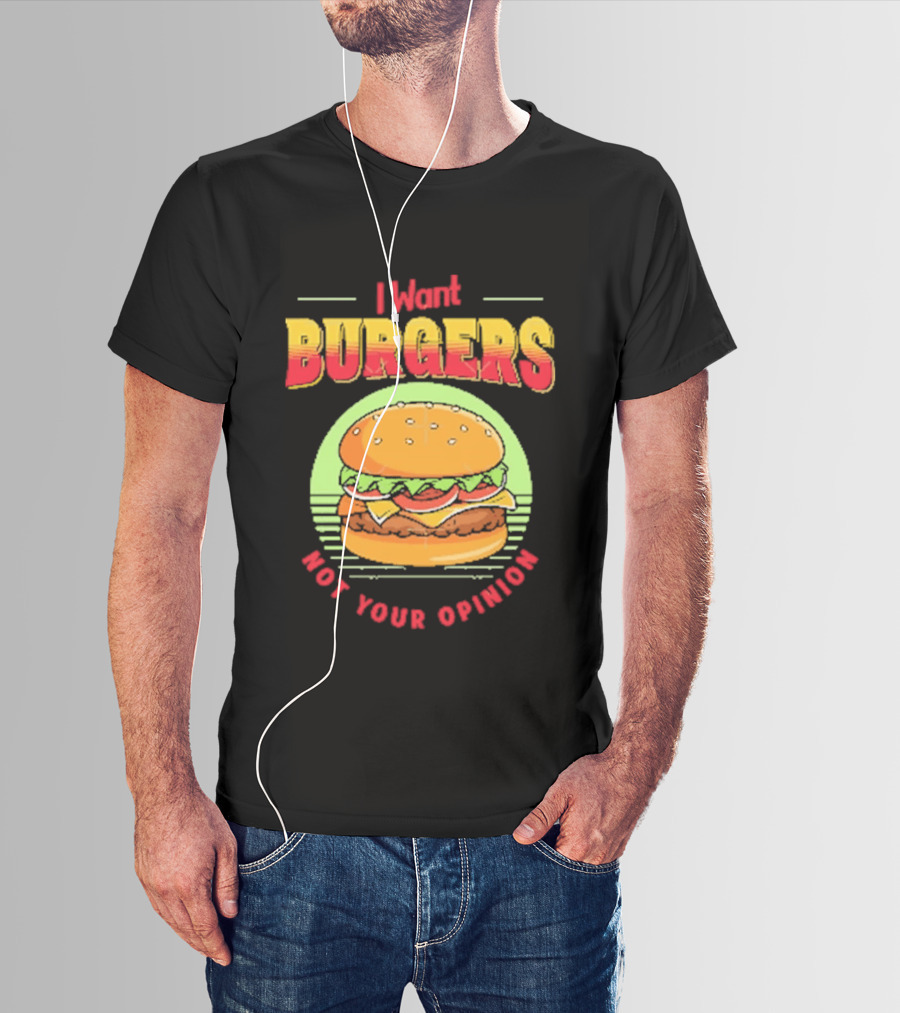 I Want Burgers Not Your Opinion Funny Sarcastic Hamburger T-Shirt