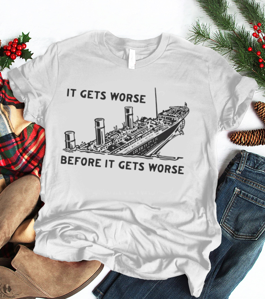 It Gets Worse Before It Gets Worse Titanic Ship Sinking T-Shirt