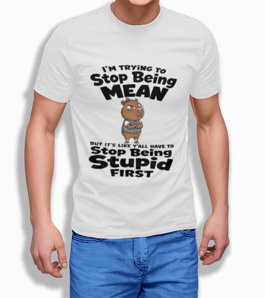I'm Trying To Stop Being Mean But It's Like Y'all Have To Stop Being Stupid First Capybara T-Shirt