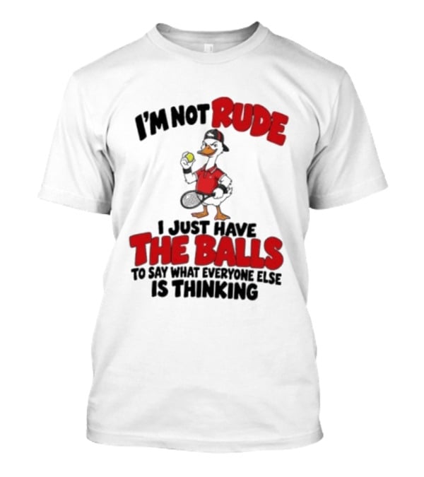 I'm Not Rude I Just Have The Balls To Say What Everyone Else Is Thinking Duck Tennis T-Shirt