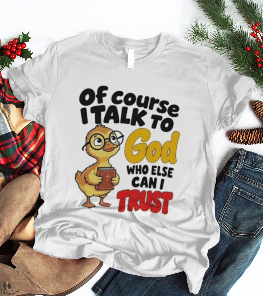 Of Course I Talk To God Who Else Can I Trust Duck Holding Book T-Shirt