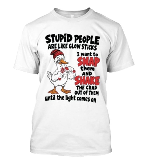 Stupid People Are Like Glow Sticks Snap Shake Until Light Comes On Duck T-Shirt