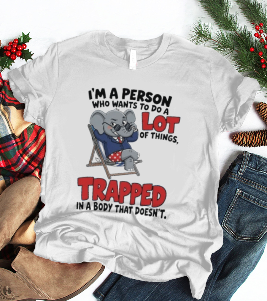 I'm A Person Who Wants To Do A Lot Of Things Trapped In A Body That Doesn't T-Shirt