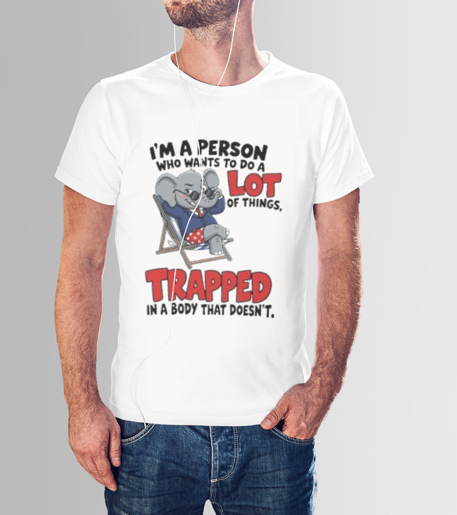 I'm A Person Who Wants To Do A Lot Of Things Trapped In A Body That Doesn't T-Shirt