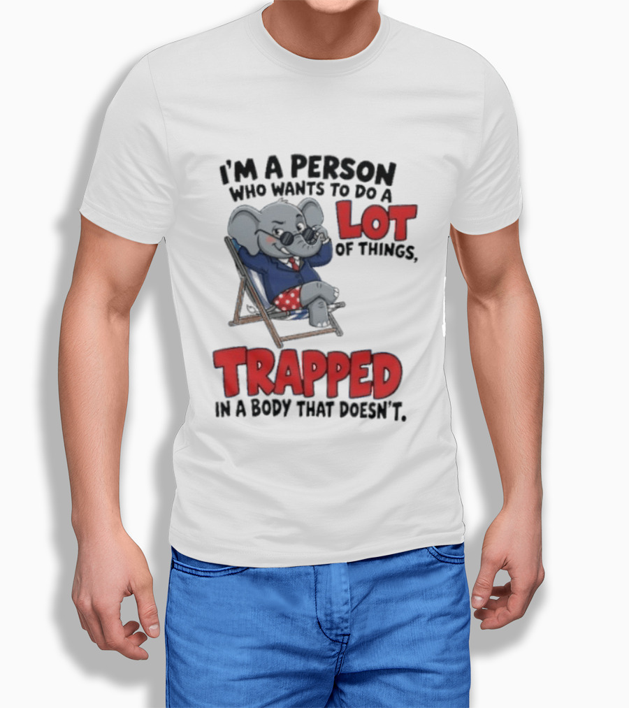 I'm A Person Who Wants To Do A Lot Of Things Trapped In A Body That Doesn't T-Shirt
