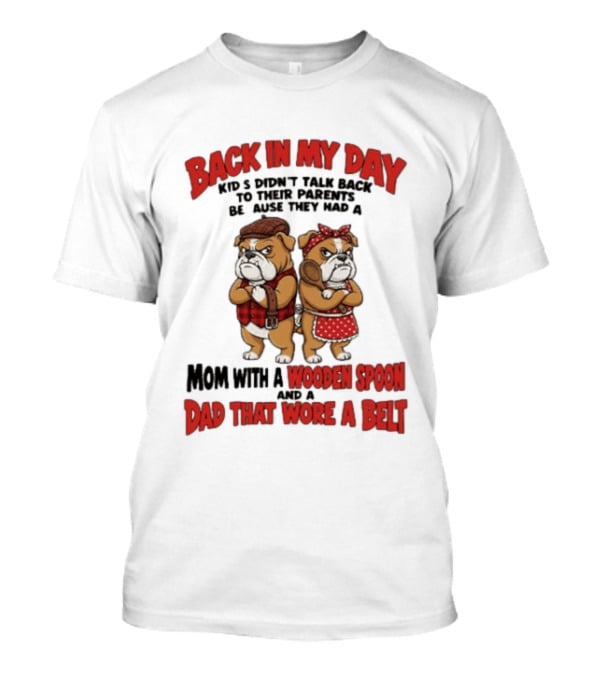 Back In My Day Kids Didn't Talk Back To Their Parents Mom With A Wooden Spoon Dad That Wore A Belt T-Shirt