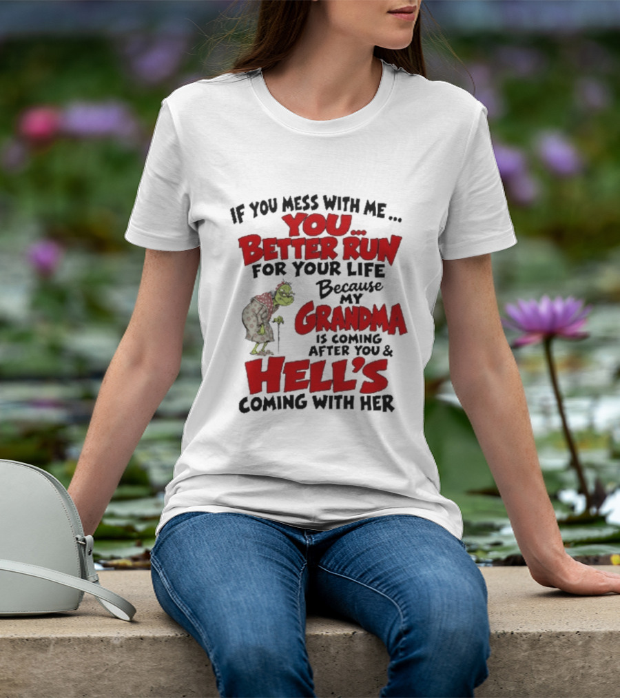 If You Mess With Me You Better Run For Your Life Because My Grandma Is Coming After You And Hell's Coming With Her T-Shirt