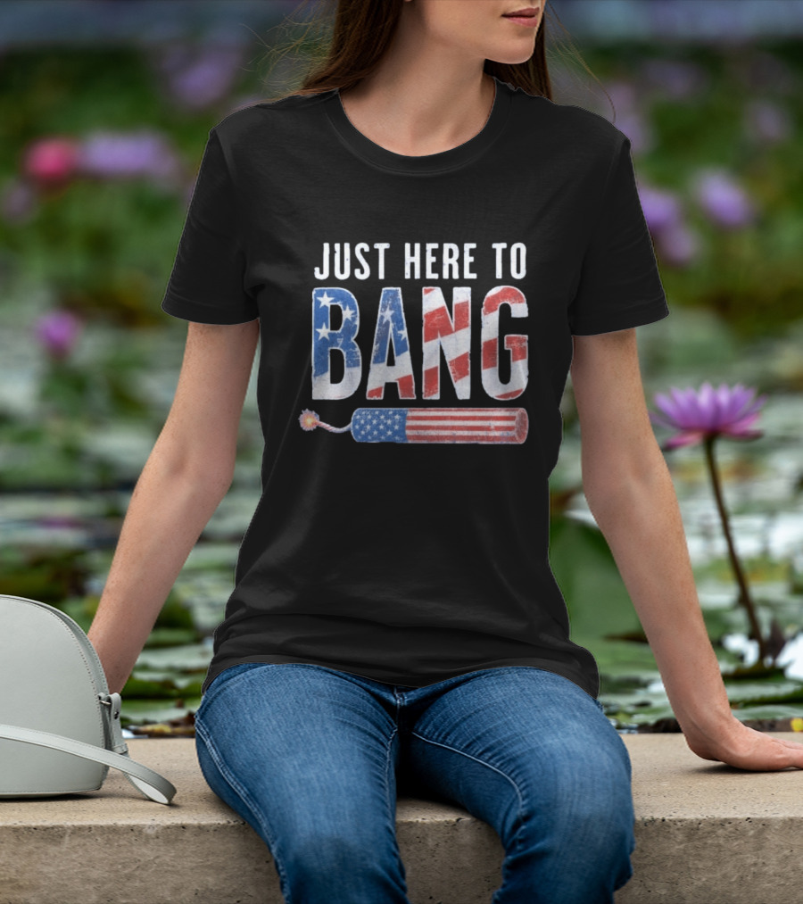 Just Here To Bang Patriotic Fourth Of July Fireworks Celebration T-Shirt