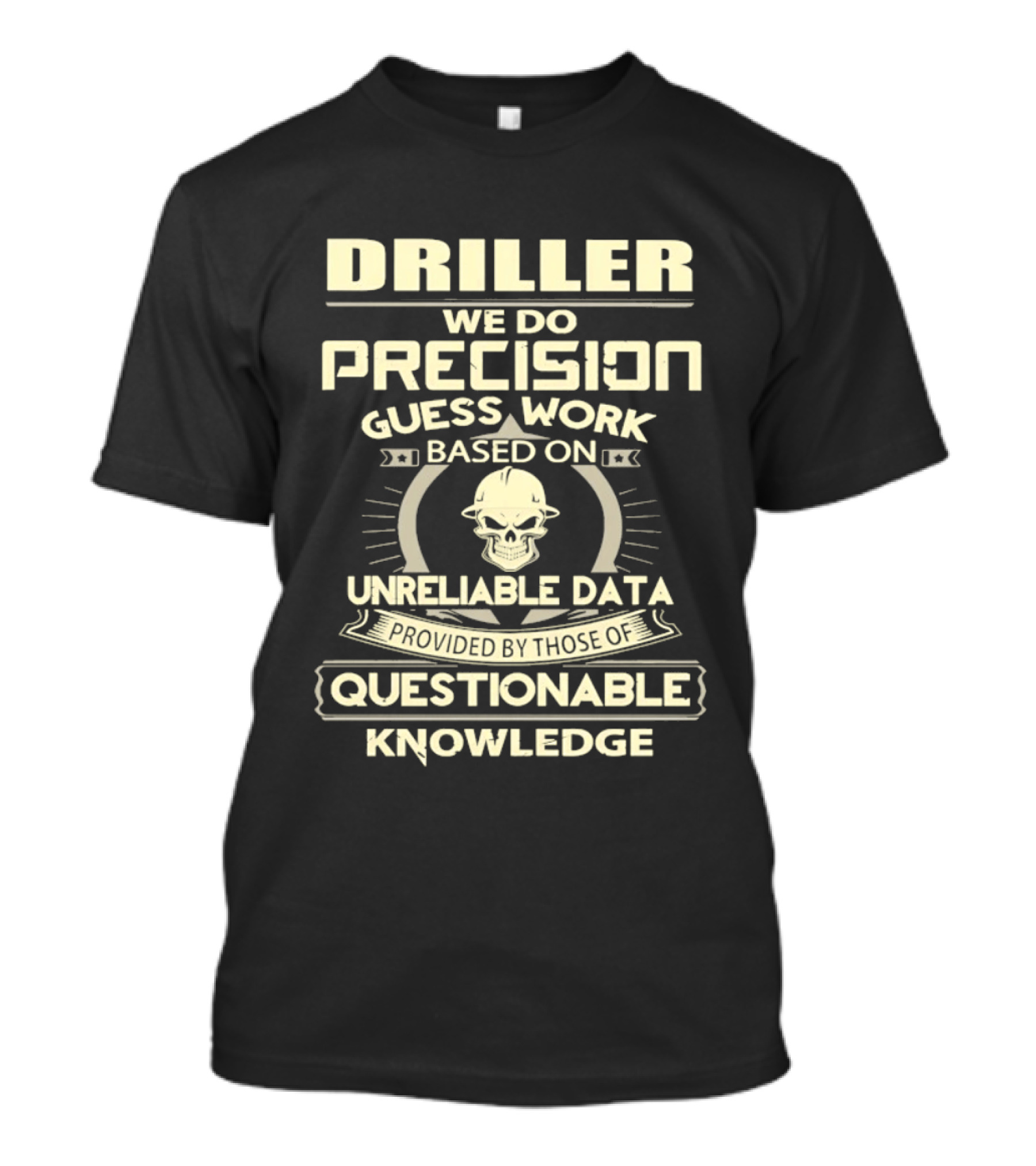 Driller Precision Guess Work Unreliable Data Questionable Knowledge T-Shirt