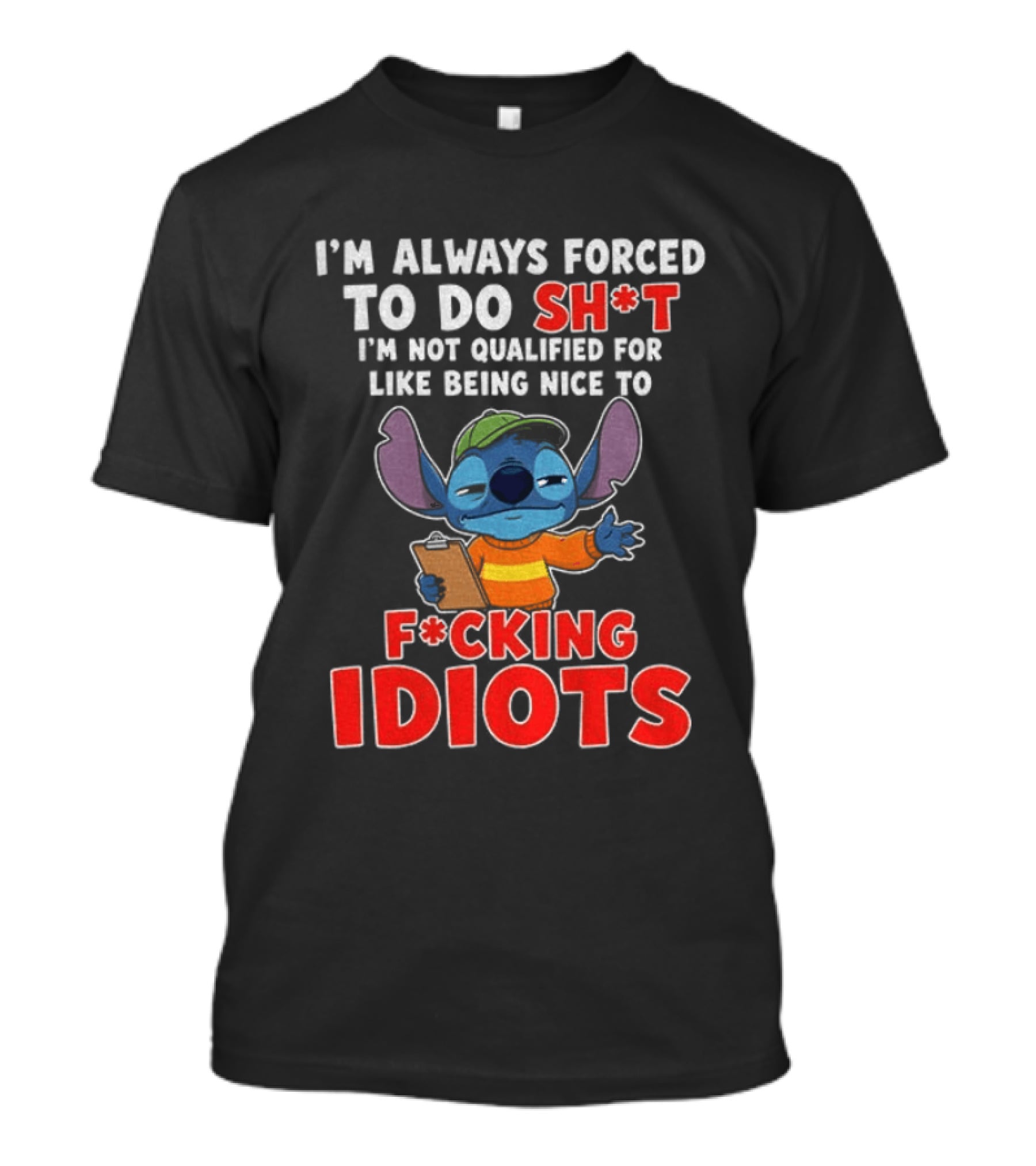 I'm Always Forced To Do Sh*t I'm Not Qualified For Like Being Nice To F*cking Idiots Stitch T-Shirt