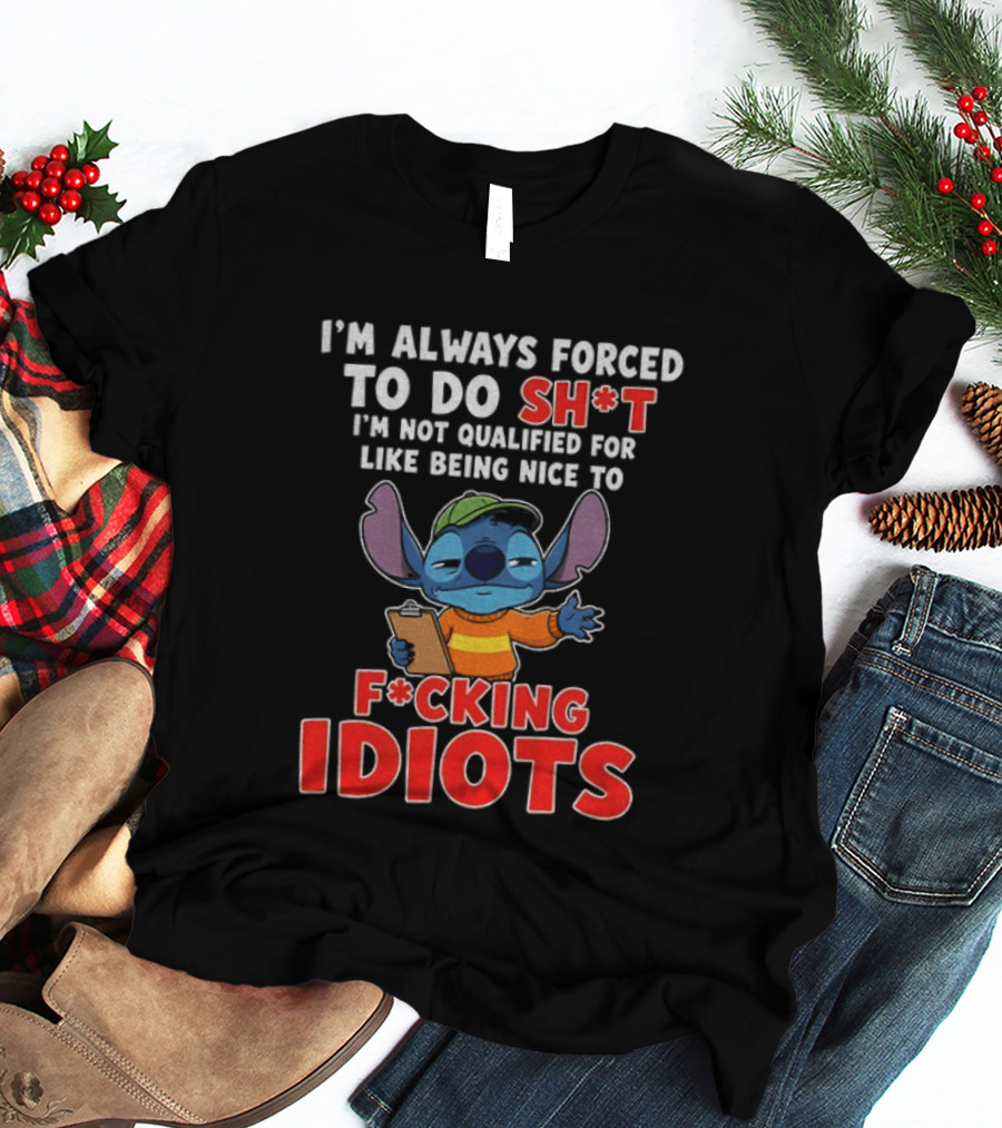 I'm Always Forced To Do Sh*t I'm Not Qualified For Like Being Nice To F*cking Idiots Stitch T-Shirt
