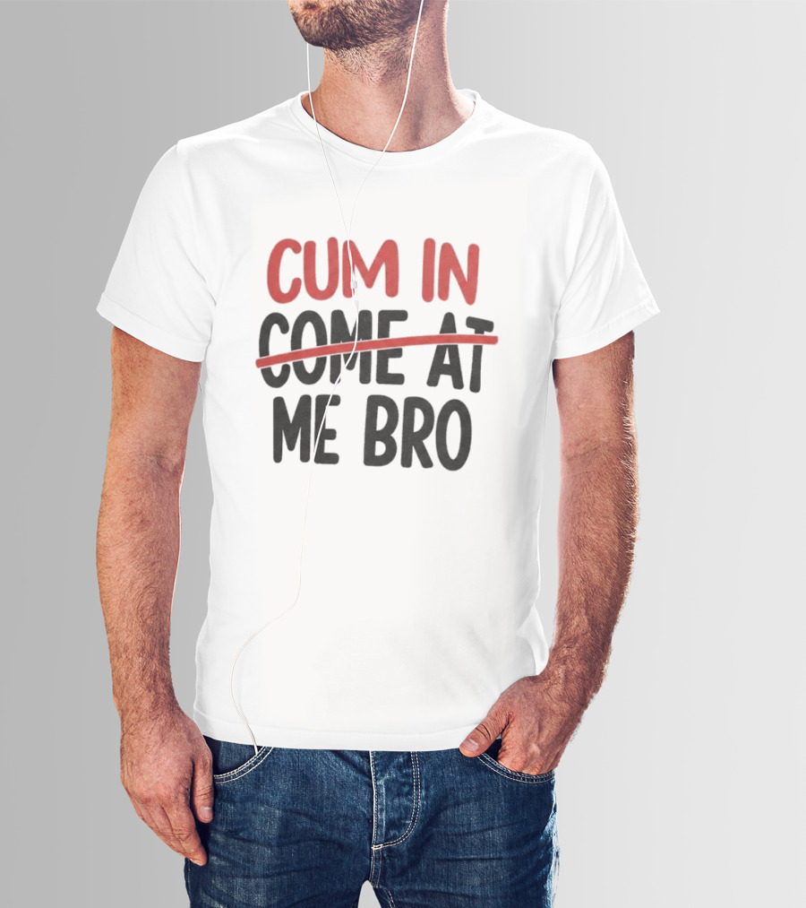 Cum In Me Bro Come At Me Bro T-Shirt