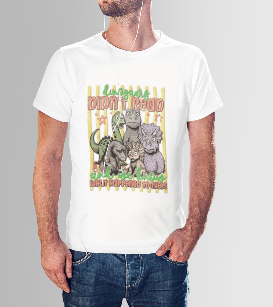 Dinosaurs Didn't Read And We Know What Happened To Them Funny Dinosaur Humor T-Shirt