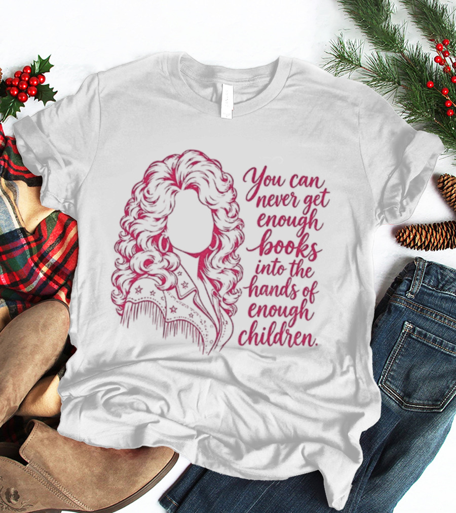 Dolly Parton You Can Never Get Enough Books Into The Hands Of Children T-Shirt