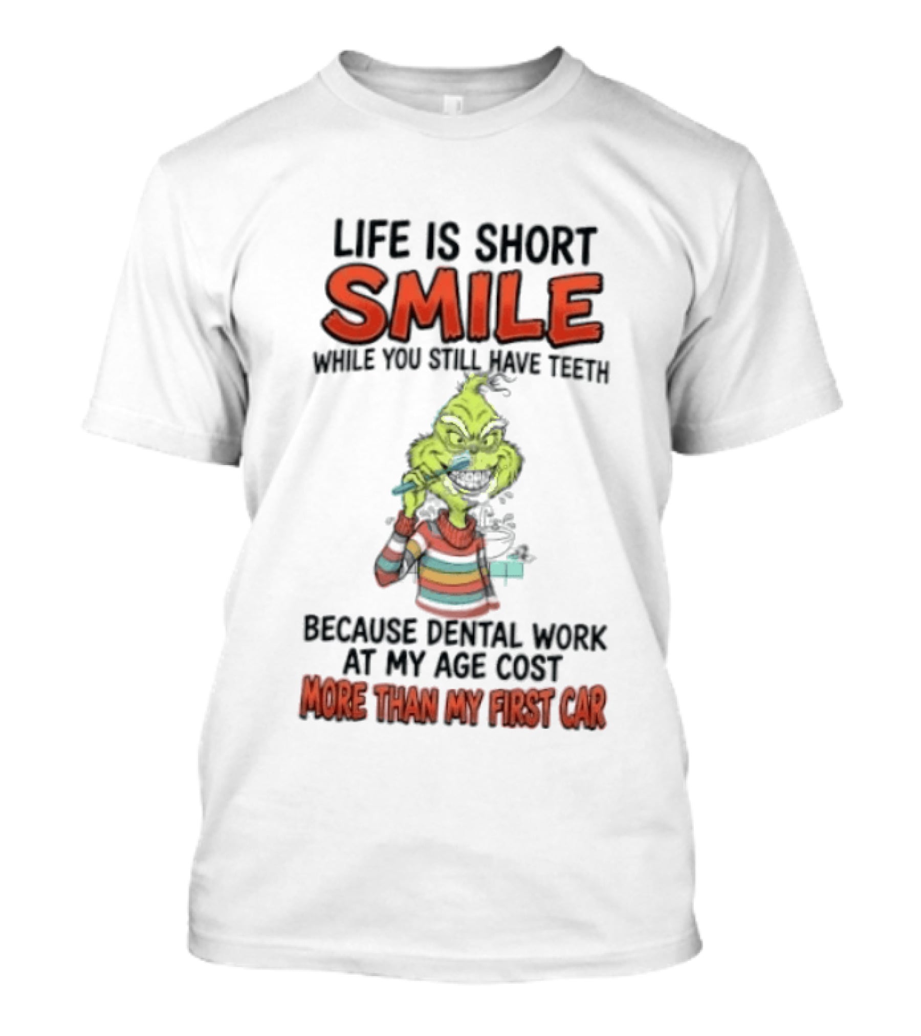 Life Is Short Smile While You Still Have Teeth Grinch Dental Work Costs More Than My First Car T-Shirt