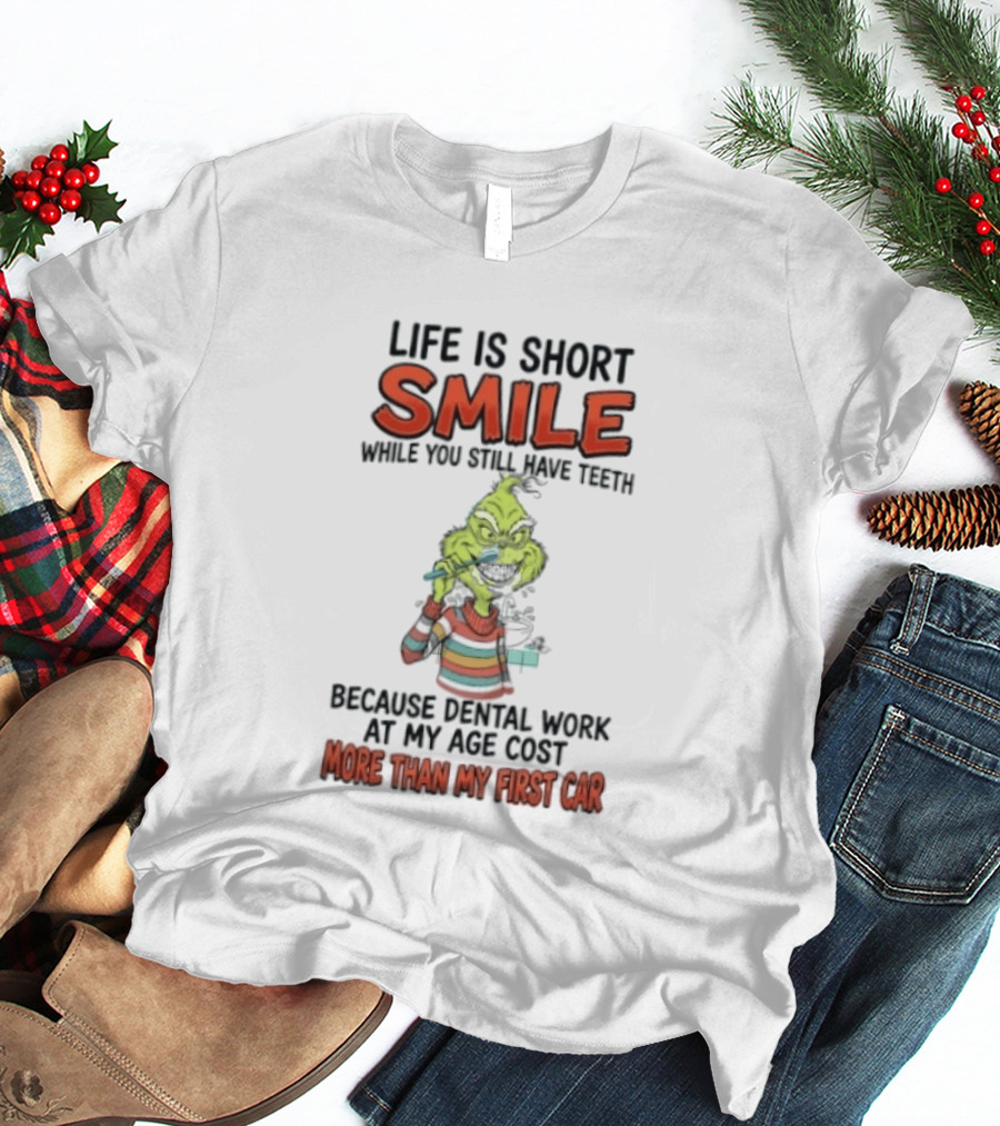 Life Is Short Smile While You Still Have Teeth Grinch Dental Work Costs More Than My First Car T-Shirt