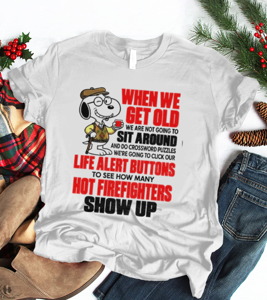 When We Get Old We Are Not Going To Sit Around And Do Crossword Puzzles Life Alert Buttons To See How Many Hot Firefighters Show Up T-Shirt