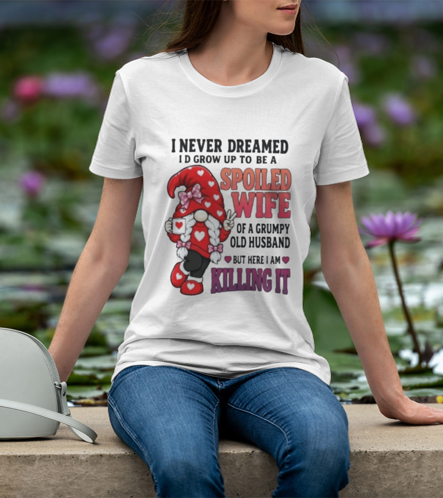 I Never Dreamed I'd Grow Up To Be A Spoiled Wife Of A Grumpy Old Husband Gnome Killing It T-Shirt