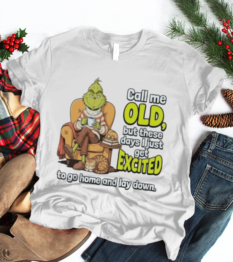 Call Me Old But These Days I Just Get Excited To Go Home And Lay Down Grinch T-Shirt