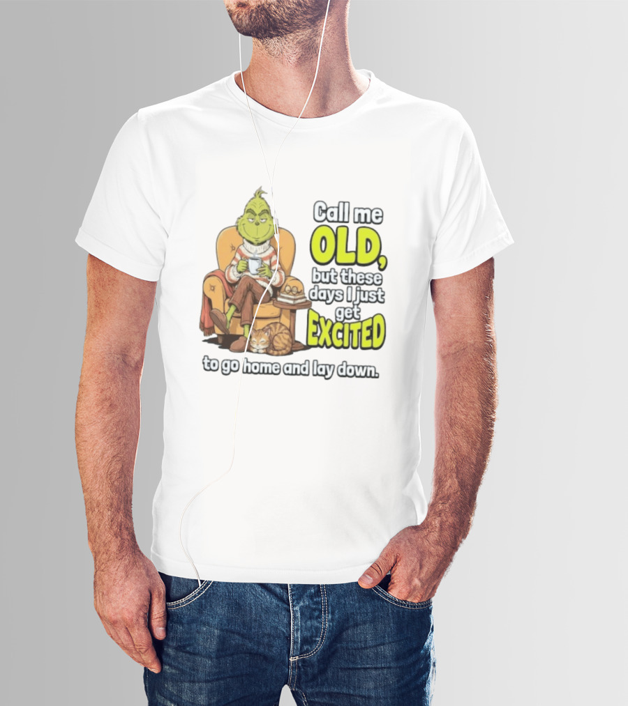 Call Me Old But These Days I Just Get Excited To Go Home And Lay Down Grinch T-Shirt