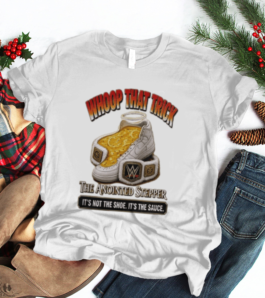 Whoop That Trick WWE The Anointed Stepper It's Not The Shoe It's The Sauce T-Shirt
