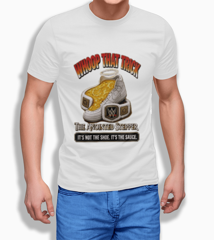 Whoop That Trick WWE The Anointed Stepper It's Not The Shoe It's The Sauce T-Shirt