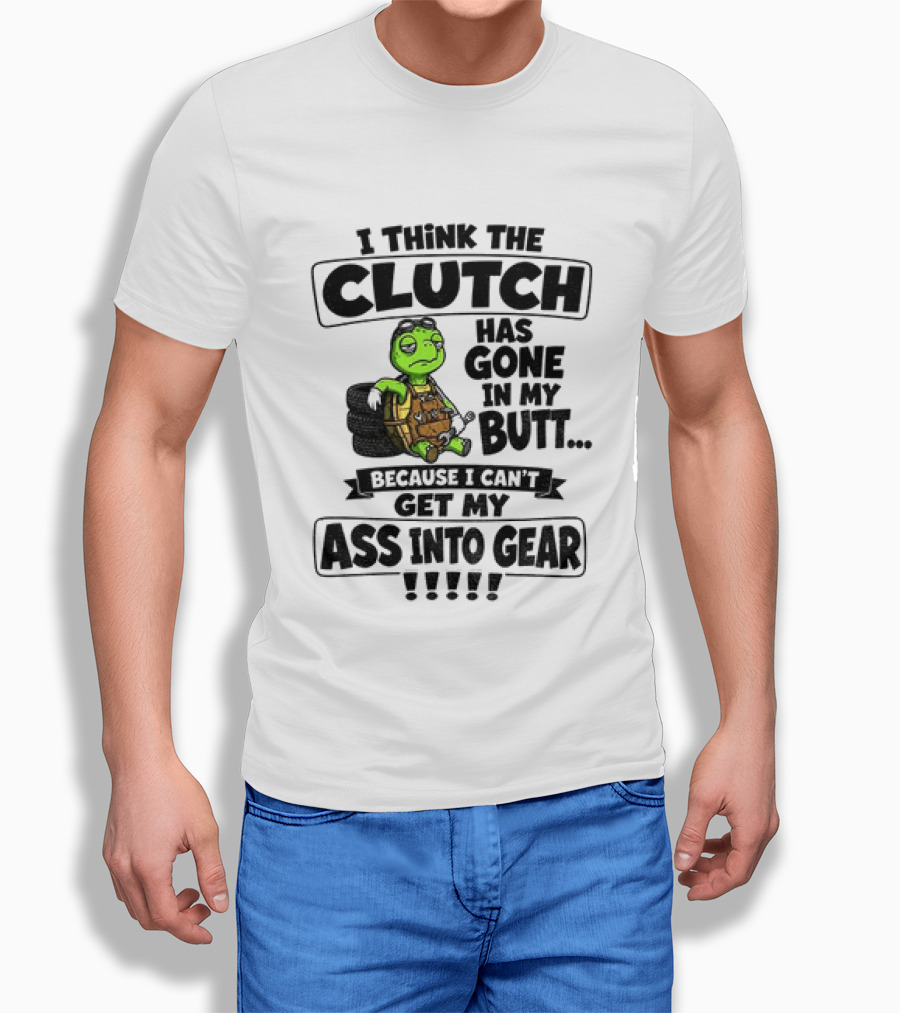 I Think The Clutch Has Gone In My Butt Because I Can't Get My Ass Into Gear Turtle T-Shirt