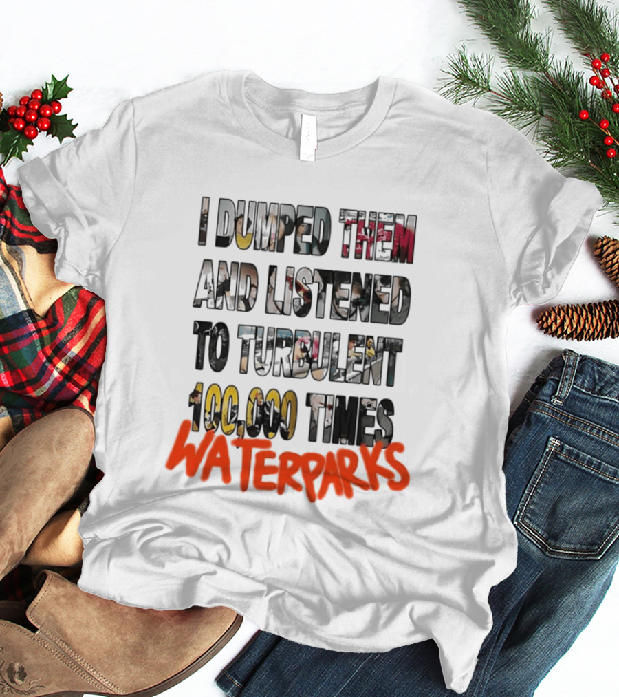 I Dumped Them And Listened To Turbulent 100000 Times Waterparks T-Shirt