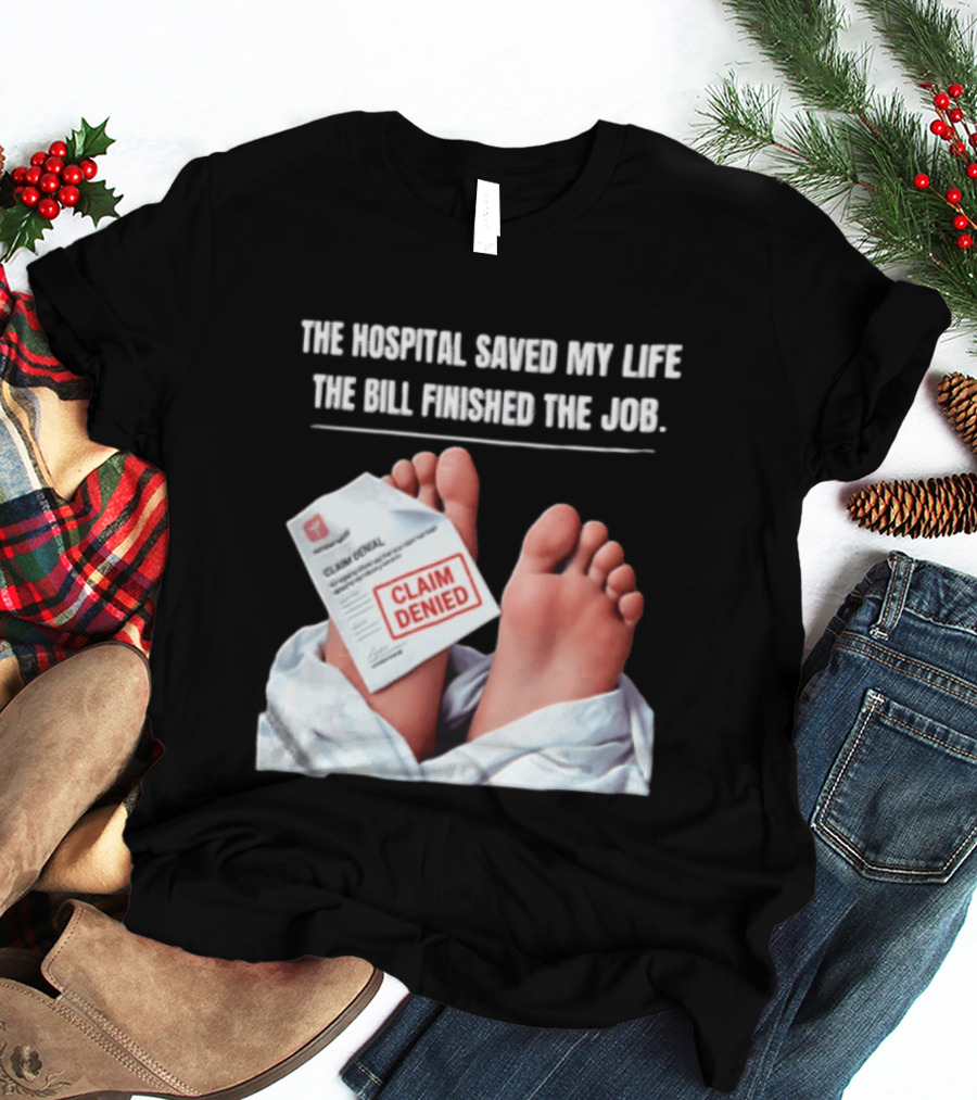 The Hospital Saved My Life The Bill Finished The Job Claim Denied T-Shirt