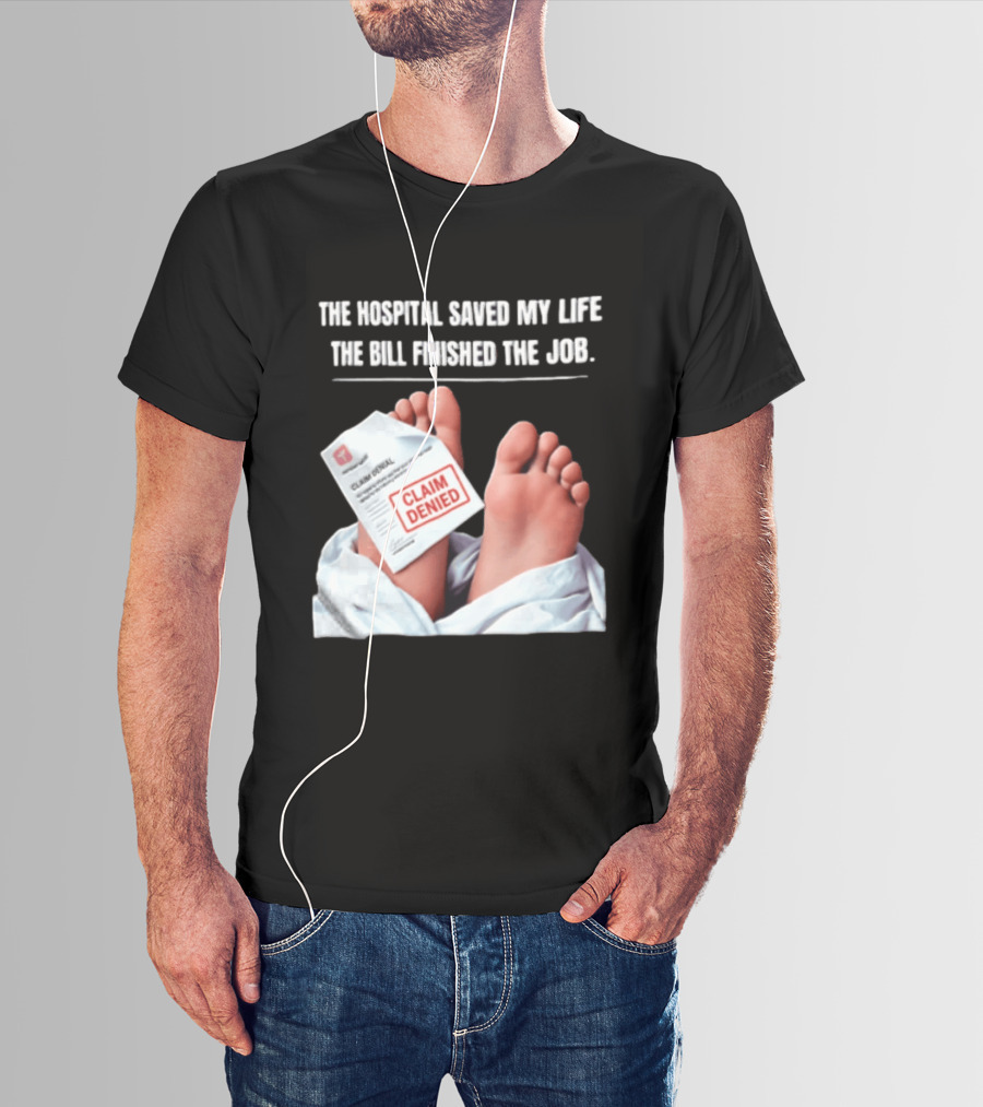 The Hospital Saved My Life The Bill Finished The Job Claim Denied T-Shirt