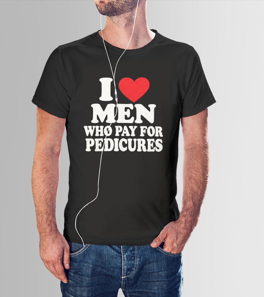 I Love Men Who Pay For Pedicures T-Shirt