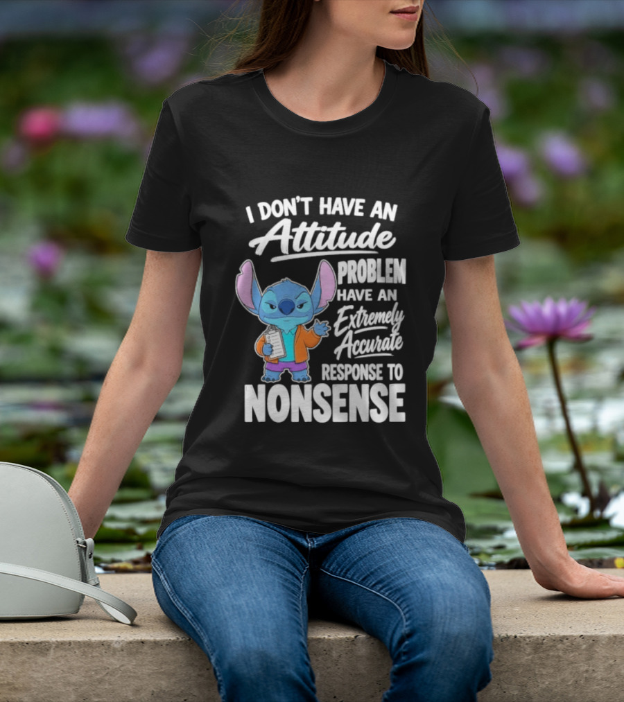 Stitch I Don't Have An Attitude Problem Extremely Accurate Response To Nonsense T-Shirt