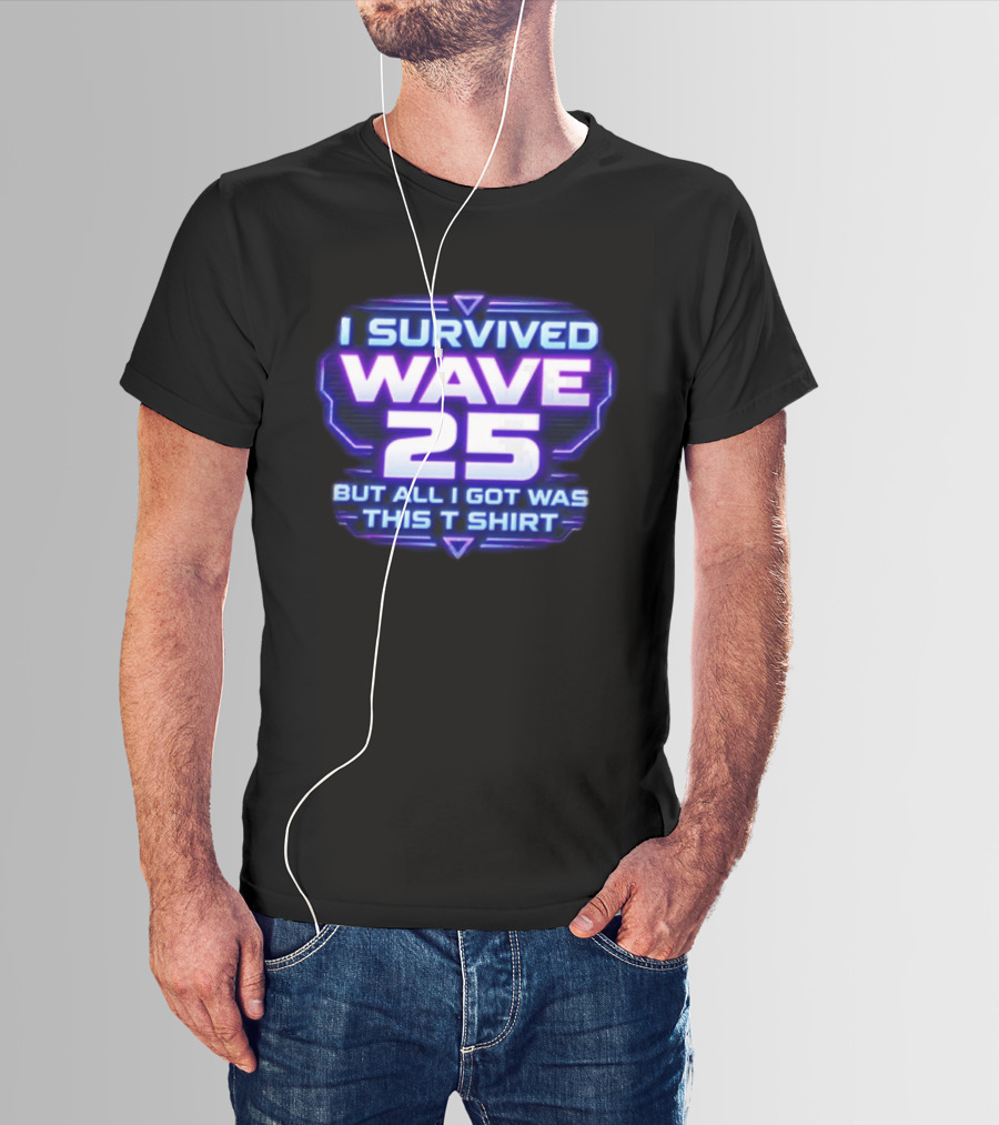 I Survived Wave 25 But All I Got Was This T T-Shirt