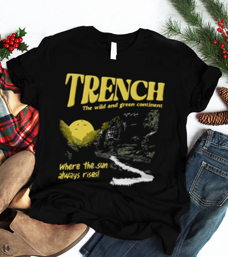 Trench Wild And Green Continent Where The Sun Always Rises T-Shirt
