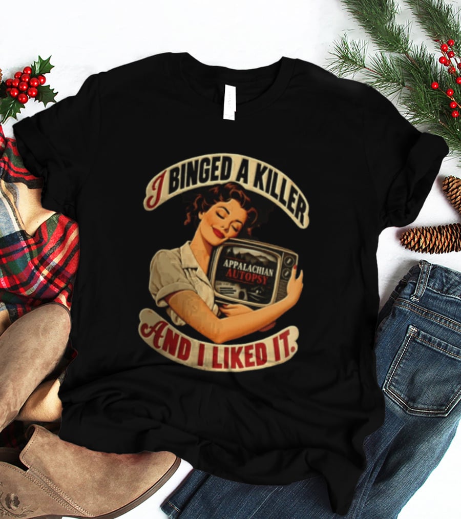 I Binged A Killer And I Liked It Appalachian Autopsy Woman Hugging T-Shirt