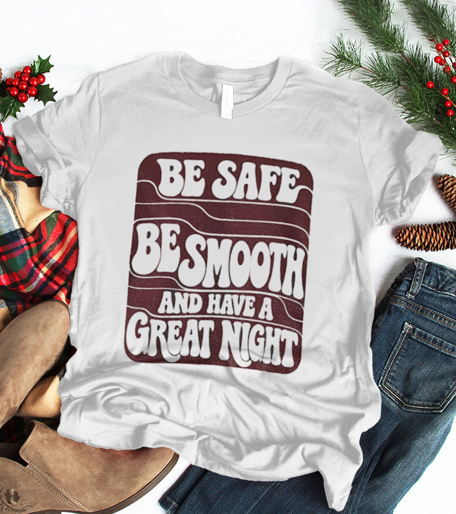Be Safe Be Smooth And Have A Great Night T-Shirt