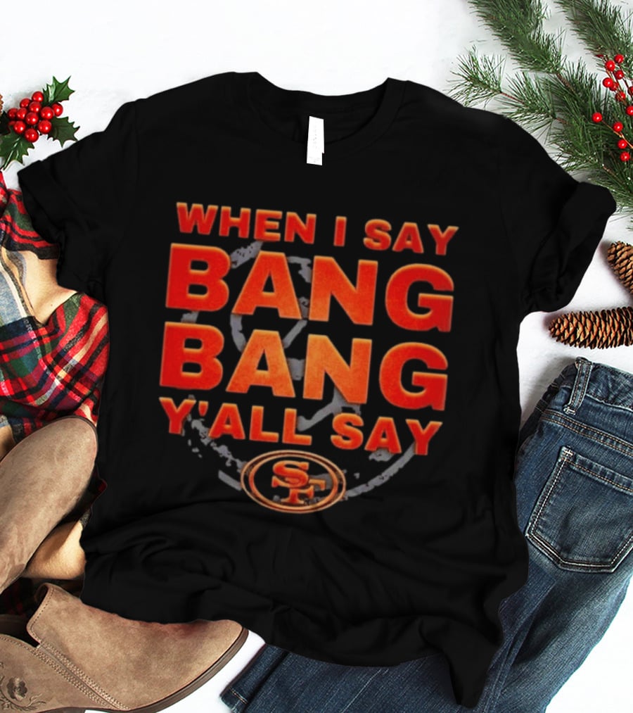 When I Say Bang Bang Y'all Say SF Niner Gang 49ers T-Shirt