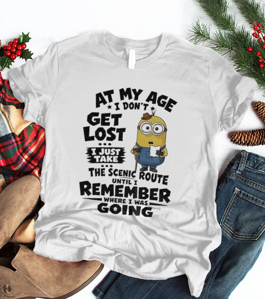 At My Age I Don't Get Lost I Just Take The Scenic Route Until I Remember Where I Was Going Minion T-Shirt
